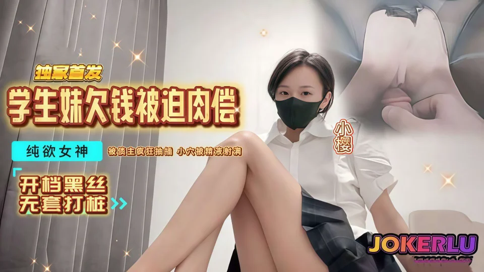 学生妹欠钱被迫肉偿，纯欲女神被债主疯狂抽插，小穴都被精液射满了-小樱