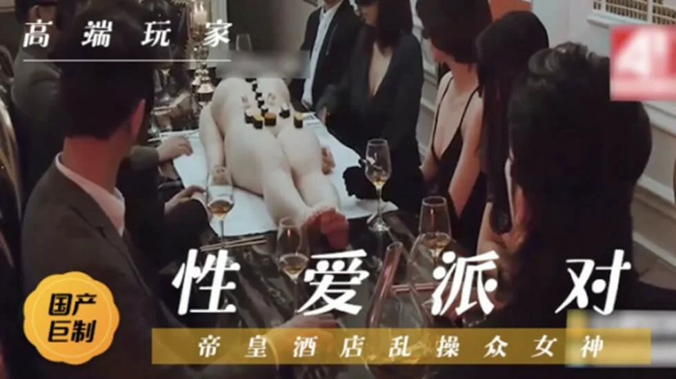 国产剧情-帝豪酒店性爱狂欢派对,群魔狂欢乱操众女神