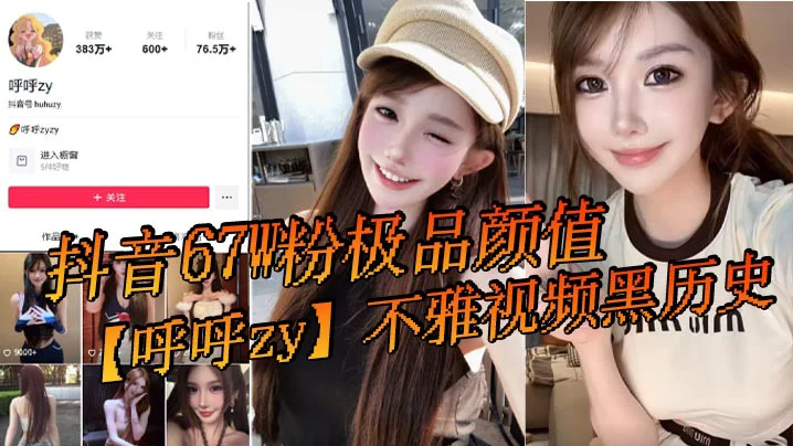 抖音67W粉极品颜值【呼呼zy】不雅视频黑历史流出！
