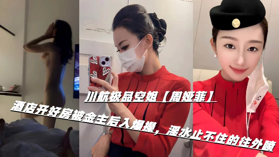 川航极品空姐【周娅菲】酒店开好房被金主后入爆操，淫水止不住的往外喷