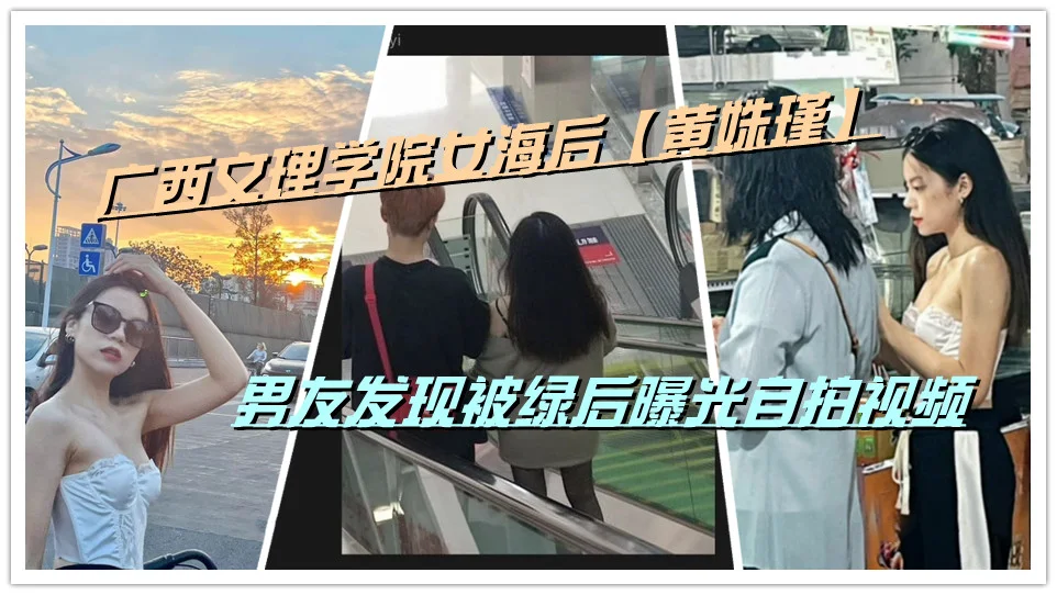 广西文理学院女海后【黄姝瑾】男友发现被绿后曝光自拍视频