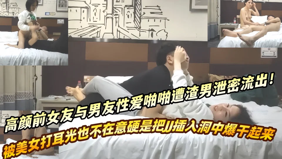 高颜前女友与男友性爱啪啪遭渣男泄密流出！！被美女打耳光也不在意硬是把JJ插入洞中爆干起来