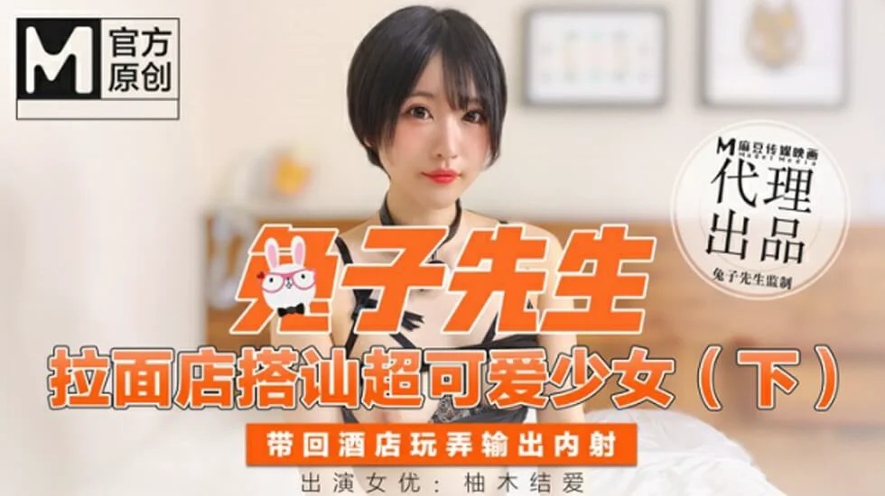 麻豆传媒-兔子先生拉麵店搭訕超可愛少女（下）帶回酒店玩弄无套內射-柚木结爱