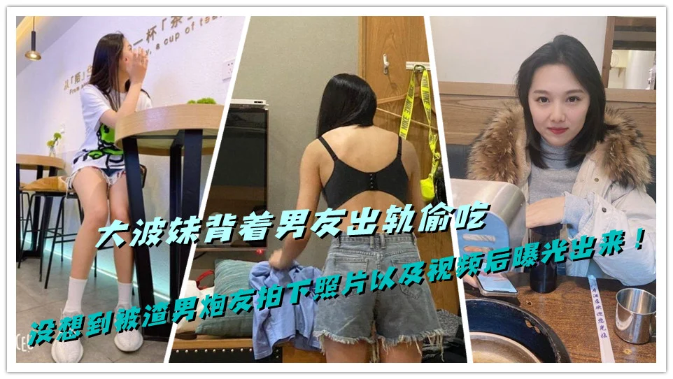 大波妹背着男友出轨偷吃，没想到被渣男炮友拍下照片以及视频后曝光出来！