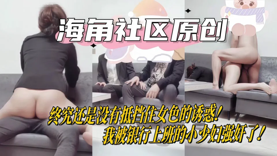 【海角原创】终究还是没有抵挡住女色的诱惑！我被银行上班的小少妇强奸了！
