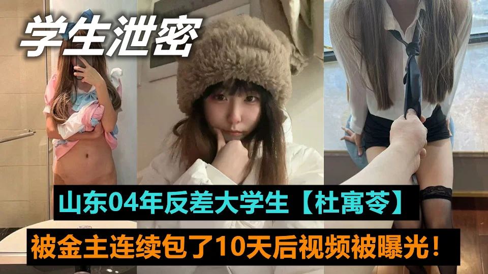 山东04年反差大学生【杜寓苓】连续被金主包了10天后视频被曝光！大长腿和肥嫩美臀，看着就让人受不了！