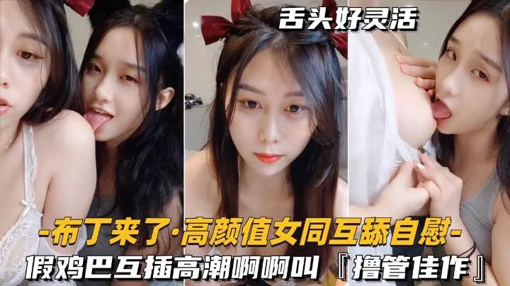高颜值女同-互舔自慰假鸡巴互插高潮啊啊叫撸管佳作
