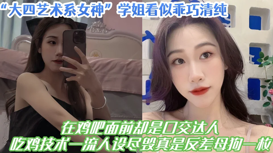 大四艺术系女神学姐看似乖巧清纯，在鸡吧面前却是口交达人，吃鸡技术一流人设尽毁真是反差母狗一枚！