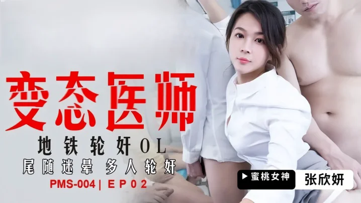 张欣妍PMS004变态医师EP2地铁轮奸OL尾随迷晕多人轮奸
