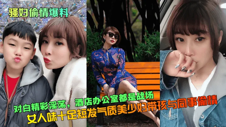 骚妇偷情爆料对白精彩淫荡女人味十足短发气质美少妇带孩与同事偷情酒店办公室都是战场_