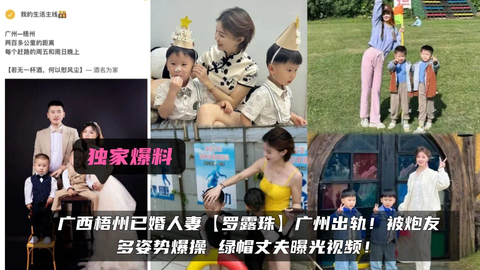 独家爆料！！广西梧州已婚人妻【罗露珠】广州出轨！被炮友多姿势爆操 绿帽丈夫曝光视频！