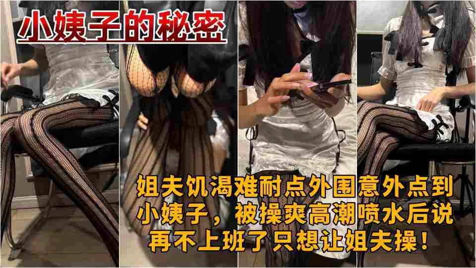 原创【小姨子的秘密】姐夫饥渴难耐点外围意外点到小姨子，被操爽高潮喷水后说再不上班了只想让姐夫操！