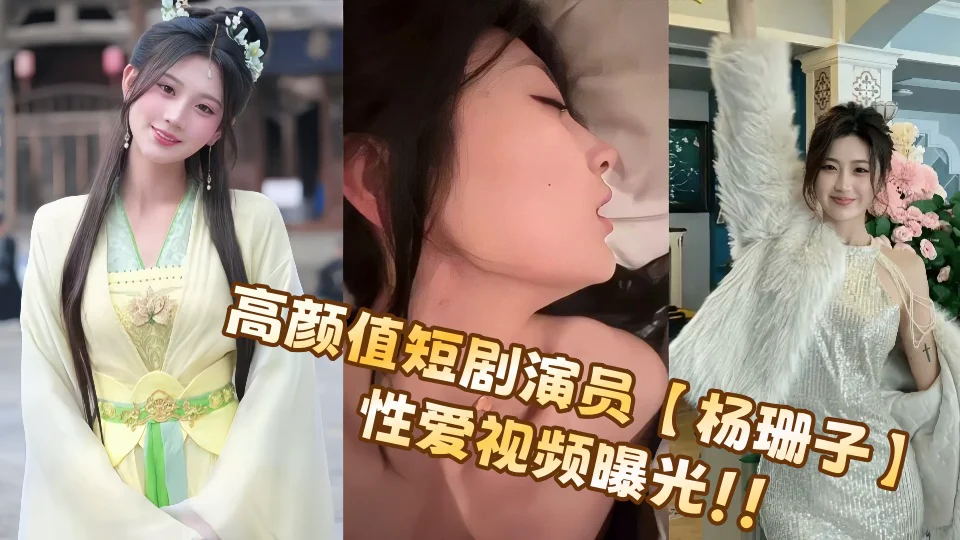 高颜值短剧演员【杨珊子】性爱视频曝光！！